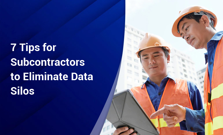 Top 7 tips to Eliminate Data Silos for Subcontractors