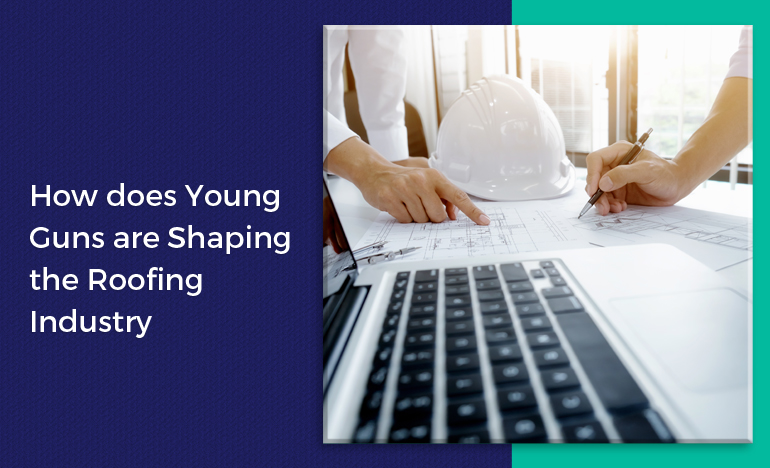 Top 5 Ways Young Guns Can Shape The Roofing Industry